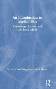 Title: An Introduction to Implicit Bias: Knowledge, Justice, and the Social Mind / Edition 1, Author: Erin Beeghly