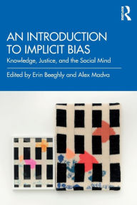 Title: An Introduction to Implicit Bias: Knowledge, Justice, and the Social Mind / Edition 1, Author: Erin Beeghly