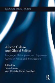 Title: African Culture and Global Politics: Language, Philosophies, and Expressive Culture in Africa and the Diaspora, Author: Toyin Falola