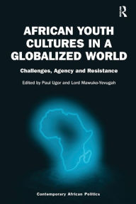 Title: African Youth Cultures in a Globalized World: Challenges, Agency and Resistance / Edition 1, Author: Paul Ugor