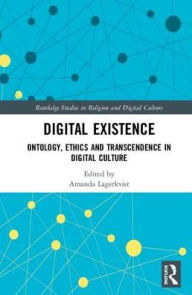 Title: Digital Existence: Ontology, Ethics and Transcendence in Digital Culture, Author: Amanda Lagerkvist