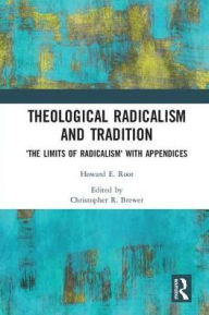 Title: Theological Radicalism and Tradition: The Limits of Radicalism' with Appendices, Author: Howard E. Root