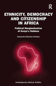 Title: Ethnicity, Democracy and Citizenship in Africa: Political Marginalisation of Kenya's Nubians, Author: Samantha Balaton-Chrimes