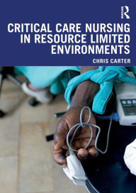 Title: Critical Care Nursing in Resource Limited Environments / Edition 1, Author: Chris Carter