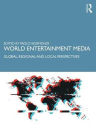 Title: World Entertainment Media: Global, Regional and Local Perspectives / Edition 1, Author: Paolo Sigismondi