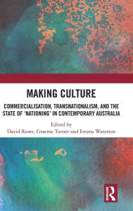Title: Making Culture: Commercialisation, Transnationalism, and the State of 'Nationing' in Contemporary Australia / Edition 1, Author: David Rowe