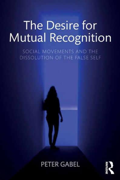 The Desire for Mutual Recognition: Social Movements and the Dissolution of the False Self / Edition 1