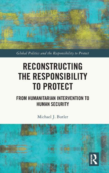 Reconstructing the Responsibility to Protect: From Humanitarian Intervention Human Security