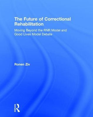 the Future of Correctional Rehabilitation: Moving Beyond RNR Model and Good Lives Debate