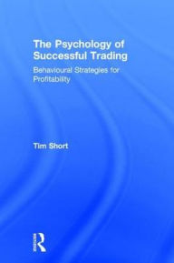 Title: The Psychology of Successful Trading: Behavioural Strategies for Profitability, Author: Tim Short