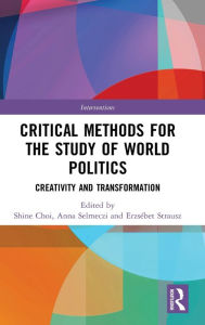 Title: Critical Methods for the Study of World Politics: Creativity and Transformation / Edition 1, Author: Shine Choi