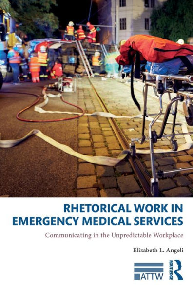 Rhetorical Work in Emergency Medical Services: Communicating in the Unpredictable Workplace / Edition 1