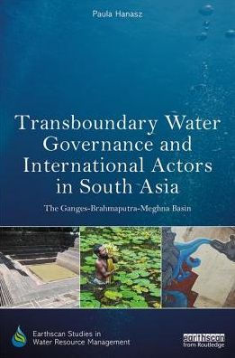 Transboundary Water Governance and International Actors South Asia: The Ganges-Brahmaputra-Meghna Basin