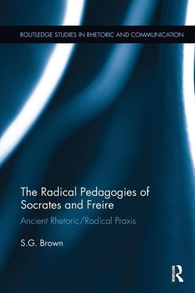 The Radical Pedagogies of Socrates and Freire: Ancient Rhetoric/Radical Praxis / Edition 1