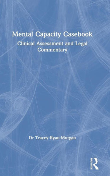 Mental Capacity Casebook: Clinical Assessment and Legal Commentary / Edition 1