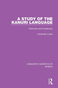 Title: A Study of the Kanuri Language: Grammar and Vocabulary / Edition 1, Author: Johannes Lukas