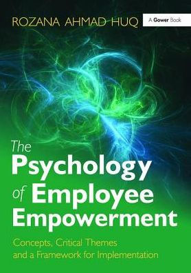 The Psychology of Employee Empowerment: Concepts, Critical Themes and a Framework for Implementation