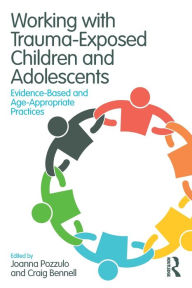 Title: Working with Trauma-Exposed Children and Adolescents: Evidence-Based and Age-Appropriate Practices / Edition 1, Author: Joanna Pozzulo
