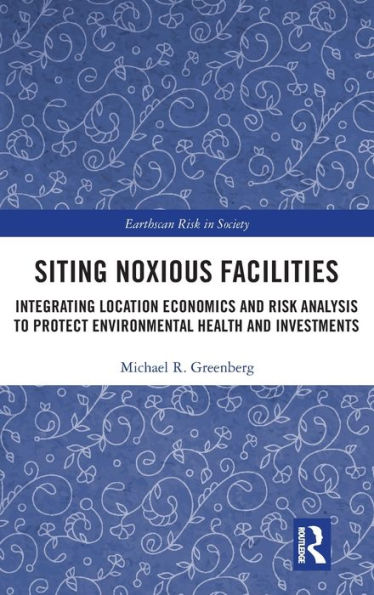 Siting Noxious Facilities: Integrating Location Economics and Risk Analysis to Protect Environmental Health and Investments / Edition 1