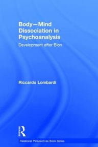 Title: Body-Mind Dissociation in Psychoanalysis: Development after Bion / Edition 1, Author: Riccardo Lombardi