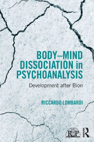 Title: Body-Mind Dissociation in Psychoanalysis: Development after Bion, Author: Riccardo Lombardi