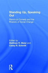 Title: Standing Up, Speaking Out: Stand-Up Comedy and the Rhetoric of Social Change / Edition 1, Author: Matthew R. Meier