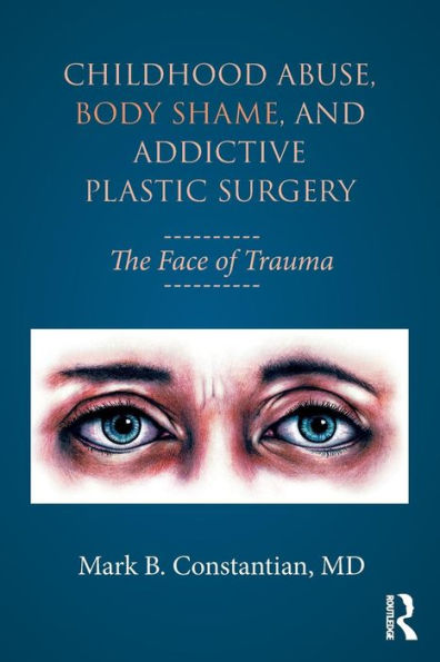 Childhood Abuse, Body Shame, and Addictive Plastic Surgery: The Face of Trauma / Edition 1