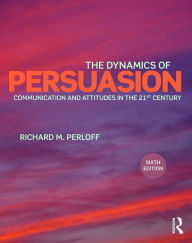 Title: The Dynamics of Persuasion: Communication and Attitudes in the Twenty-First Century / Edition 6, Author: Richard M. Perloff