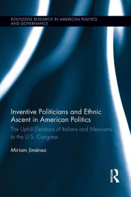 Title: Inventive Politicians and Ethnic Ascent in American Politics: The Uphill Elections of Italians and Mexicans to the U.S. Congress, Author: Miriam Jiménez