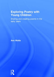 Title: Exploring Poetry with Young Children: Sharing and creating poems in the early years / Edition 1, Author: Ann Watts