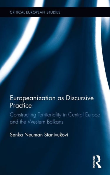 Europeanization as Discursive Practice: Constructing Territoriality in Central Europe and the Western Balkans / Edition 1