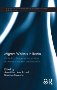 Title: Migrant Workers in Russia: Global Challenges of the Shadow Economy in Societal Transformation / Edition 1, Author: Anna-Liisa Heusala