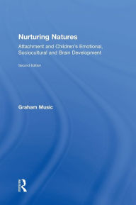 Title: Nurturing Natures: Attachment and Children's Emotional, Sociocultural and Brain Development / Edition 2, Author: Graham Music