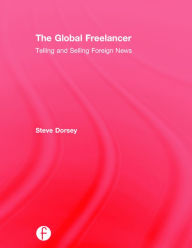 Title: The Global Freelancer: Telling and Selling Foreign News / Edition 1, Author: Steve Dorsey