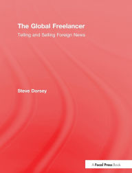 Title: The Global Freelancer: Telling and Selling Foreign News / Edition 1, Author: Steve Dorsey