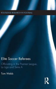 Title: Elite Soccer Referees: Officiating in the Premier League, La Liga and Serie A, Author: Tom Webb
