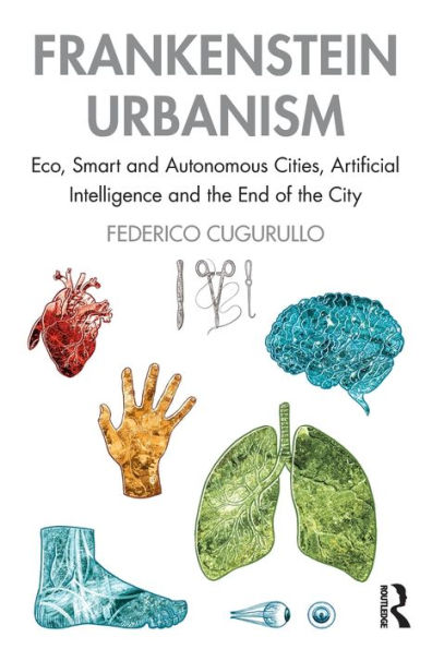 Frankenstein Urbanism: Eco, Smart and Autonomous Cities, Artificial Intelligence the End of City