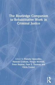 Title: The Routledge Companion to Rehabilitative Work in Criminal Justice / Edition 1, Author: Pamela Ugwudike