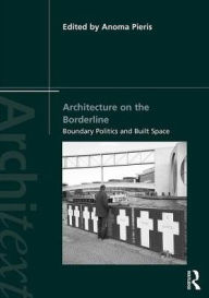 Title: Architecture on the Borderline: Boundary Politics and Built Space / Edition 1, Author: Anoma Pieris