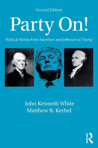 Title: Party On!: Political Parties from Hamilton and Jefferson to Trump / Edition 2, Author: John White