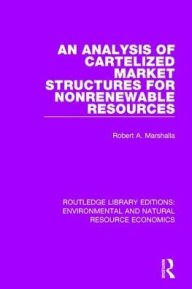Title: An Analysis of Cartelized Market Structures for Nonrenewable Resources, Author: Robert A. Marshalla