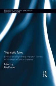 Title: Traumatic Tales: British Nationhood and National Trauma in Nineteenth-Century Literature / Edition 1, Author: Lisa Kasmer