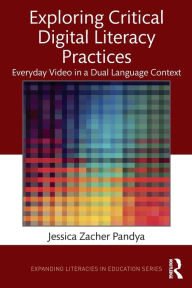Title: Exploring Critical Digital Literacy Practices: Everyday Video in a Dual Language Context / Edition 1, Author: Jessica Zacher Pandya