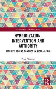 Title: Hybridization, Intervention and Authority: Security Beyond Conflict in Sierra Leone / Edition 1, Author: Peter Albrecht