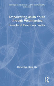 Title: Empowering Asian Youth through Volunteering: Examples of Theory into Practice / Edition 1, Author: Elaine Suk Ching Liu