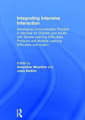 Integrating Intensive Interaction: Developing Communication Practice in Services for Children and Adults with Severe Learning Difficulties, Profound and Multiple Learning Difficulties and Autism