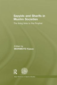 Title: Sayyids and Sharifs in Muslim Societies: The Living Links to the Prophet, Author: Kazuo Morimoto