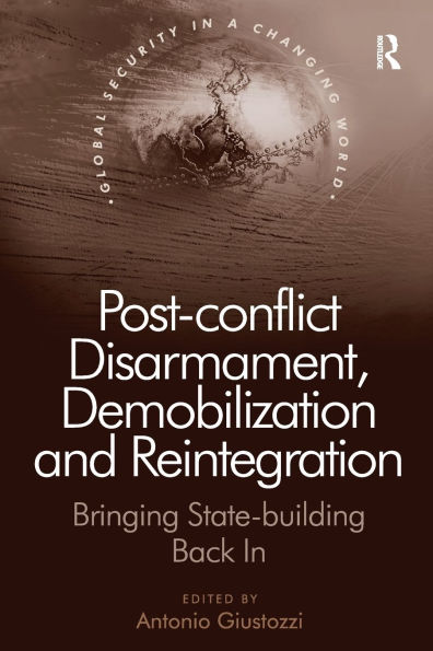 Post-conflict Disarmament, Demobilization and Reintegration: Bringing State-building Back