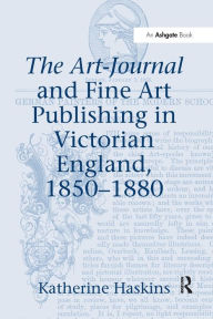 Title: The Art-Journal and Fine Art Publishing in Victorian England, 1850-1880, Author: Katherine Haskins