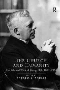 Title: The Church and Humanity: The Life and Work of George Bell, 1883-1958, Author: Andrew Chandler